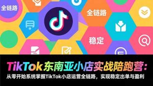 TikTok东南亚小店实战陪跑营：从零开始系统掌握TikTok小店运营全链路，实现稳定出单与盈利-金鼎聊项目