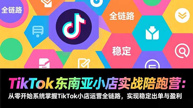 TikTok东南亚小店实战陪跑营：从零开始系统掌握TikTok小店运营全链路，实现稳定出单与盈利-金鼎聊项目