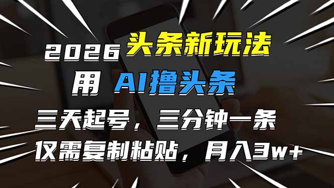 2026最新头条玩法，用AI撸头条，3天必起号，3分钟1条，只需要复制粘贴，简单月入3W+-金鼎聊项目