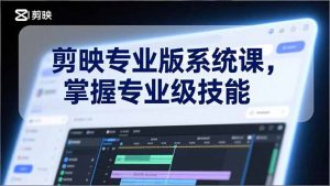 剪映专业版系统课,基础操作、高级技巧、电影调色、特效制作、AI应用/等等,掌握专业级技能-金鼎聊项目