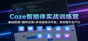 Coze智能体实战训练营:基础搭建+插件应用+多场景助手开发,高效提升生产力-金鼎聊项目