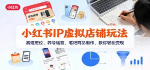 小红书IP虚拟店铺玩法,赛道定位、养号运营、笔记商品制作,教你轻松变现-金鼎聊项目