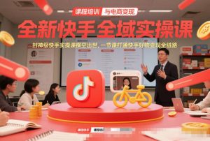 全新快手全域实操课，封神级快手实操课横空出世，一节课打通快手好物变现全链路-金鼎聊项目