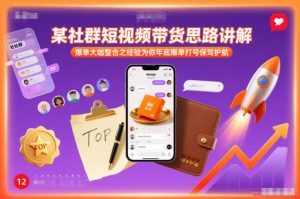 某社群短视频带货思路讲解，爆单大咖整合之经验为你年底爆单打号保驾护航-金鼎聊项目