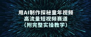 用AI制作探秘童年视频，高流量短视频赛道(附完整实操教学)-金鼎聊项目