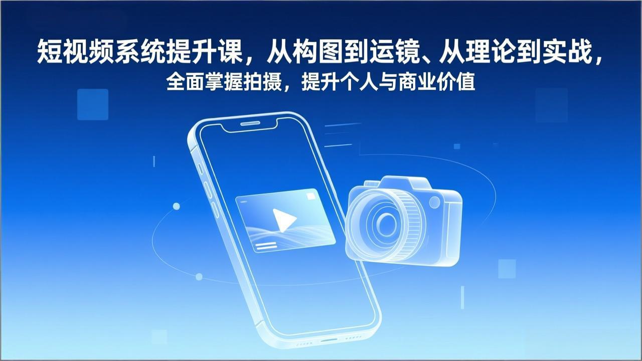 短视频系统提升课，从构图到运镜、从理论到实战，全面掌握拍摄，提升个人与商业价值-金鼎聊项目