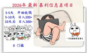 2026年最新暴利信息差项目：3-5天开始收米，10天后稳定3张，0门槛，每天两三个小时搞定-金鼎聊项目