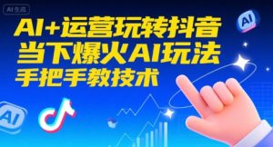 AI+运营玩转抖音，当下爆火AI玩法，手把手教技术(更新26年)-金鼎聊项目