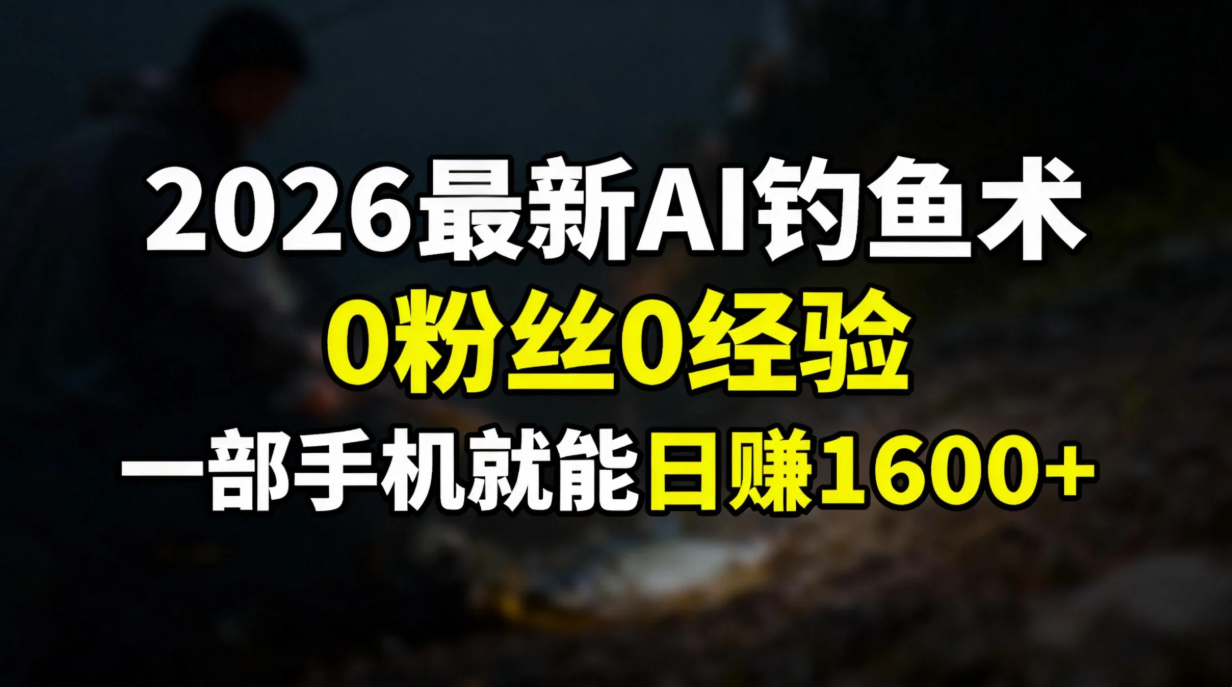 2026最新AI钓鱼术:0粉丝0经验，一部手机就能开启赚钱模式-金鼎聊项目