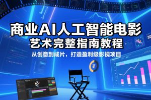 商业AI人工智能电影制作的艺术完整指南教程,从创意到成片,打造盈利级影视项目-金鼎聊项目