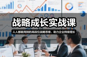 战略成长实战课,人人都能用到的高段位战略思维,助力企业持续增长-金鼎聊项目