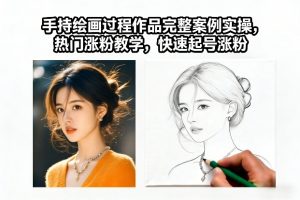 手持绘画过程作品完整案例实操，热门涨粉教学，快速起号涨粉-金鼎聊项目