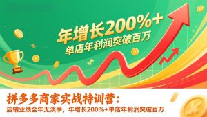 拼多多商家实战特训营：店铺业绩全年无淡季，年增长200%+单店年利润突破百万(26年1月更新-金鼎聊项目