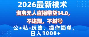 2026最新技术，淘宝无人直播带货14.0，不封号，不违规，公+私玩法，操作简单，日入1k【揭秘】-金鼎聊项目