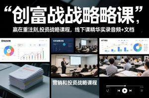 创富战略课，赢在重注时刻，营销和投资战略课程，线下课精华实录音频+文档-金鼎聊项目