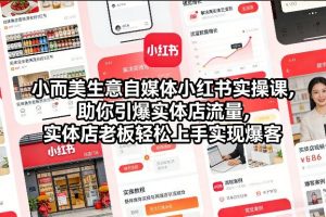 小而美生意自媒体小红书实操课，助你引爆实体店流量，实体店老板轻松上手实现爆客-金鼎聊项目