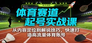体育赛道起号实战课：从内容定位到解说技巧，快速打造高流量体育账号-金鼎聊项目