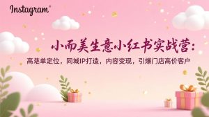 小而美生意小红书实战营:高客单定位,同城IP打造,内容变现,引爆门店高价客户-金鼎聊项目