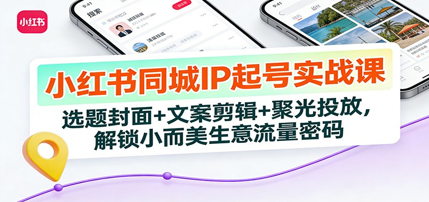小红书同城IP起号实战课：选题封面+文案剪辑+聚光投放，解锁小而美生意流量密码-金鼎聊项目