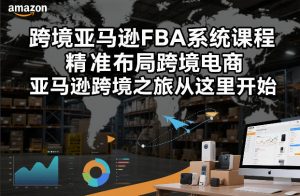 跨境亚马逊FBA系统课程,精准布局跨境电商,亚马逊跨境之旅从这里开始-金鼎聊项目