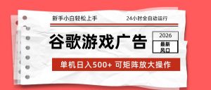 2026最新谷歌游戏广告 单机日入500+ 24小时全自动运行，新手小白轻松玩转-金鼎聊项目