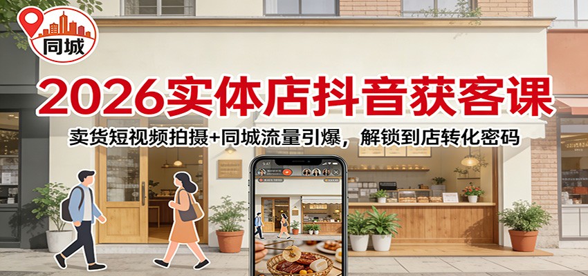 2026实体店抖音获客：卖货短视频拍摄+同城流量引爆，解锁到店转化密码-金鼎聊项目