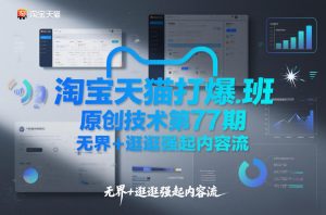 淘宝天猫打爆班原创技术第77期，无界+逛逛强起内容流-金鼎聊项目