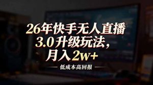 26年快手无人直播3.0升级玩法，低成本高回报，月入2w+-金鼎聊项目
