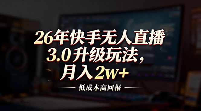 26年快手无人直播3.0升级玩法，低成本高回报，月入2w+-金鼎聊项目