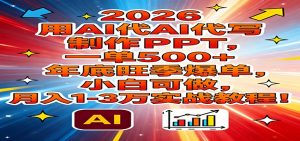 2026用AI代写制作PPT,一单500+,年底旺季爆单,小白可做,月入1-3万实战教程-金鼎聊项目