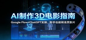 AI制作3D电影指南:Google Flow+ChatGPT实操,新手也能做连贯影片-金鼎聊项目