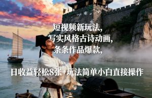 短视频新玩法,写实风格古诗动画,条条作品爆款,日收益轻松8张+玩法简单小白直接操作-金鼎聊项目