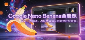 Google Nano Banana全能课：从入门到精通，AI照片编辑与创意设计全掌握-金鼎聊项目