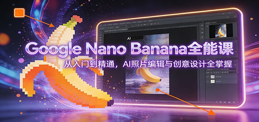 Google Nano Banana全能课：从入门到精通，AI照片编辑与创意设计全掌握-金鼎聊项目