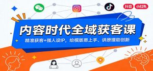 内容时代全域获客课：精准获客+强人设IP，给模版易上手、讲原理助创新-金鼎聊项目