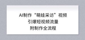 AI制作“萌娃采访”视频，引爆短视频流量，附制作全流程-金鼎聊项目