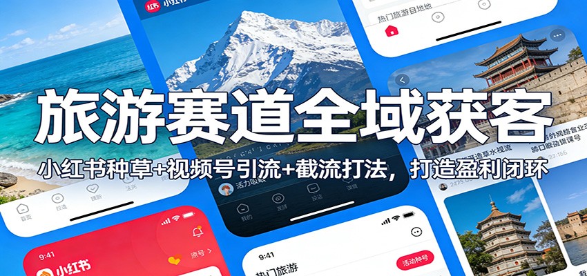 旅游赛道全域获客：小红书种草+视频号引流+截流打法，打造盈利闭环-金鼎聊项目
