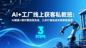 AI+工厂线上获客私教班：AI赋能+微付费投放实战，三步打通低成本获客新渠道-金鼎聊项目