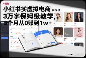 小红书虚拟电商实操手册,3万字保姆级教学,3个月从0賺到1w+-金鼎聊项目