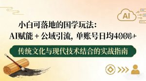 小白可落地的国学玩法：AI赋能+公域引流，单账号日均4张-金鼎聊项目