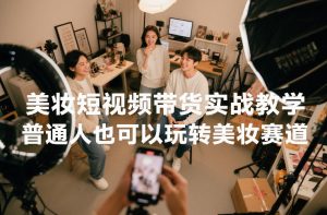 美妆短视频带货实战教学，普通人也可以玩转美妆赛道-金鼎聊项目
