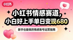 小红书情感赛道，抓准女性情绪刚需，小白好上手单日变现680-金鼎聊项目
