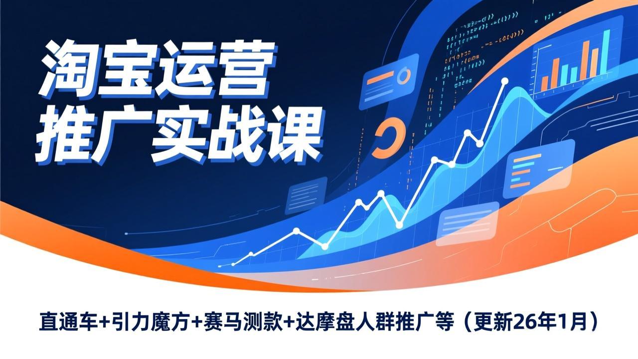 淘宝运营推广实战课，直通车+引力魔方+赛马测款+达摩盘人群推广等(更新26年1月-金鼎聊项目