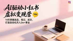 AI驱动小红书虚拟变现营,14天掌握选品、笔记、成交,打造自动化月入2w+事业-金鼎聊项目