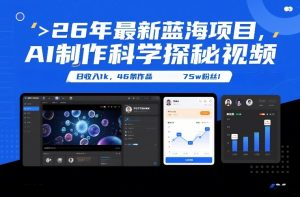 26年最新蓝海项目，AI制作科学探秘视频，变现方式强到离谱，日收入1k，46条作品75w粉丝-金鼎聊项目