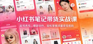 小红书笔记带货实战课：起号养号，爆款创作，轻松掌握流量变现密码-金鼎聊项目