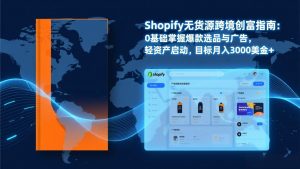Shopify爆款打法实战:从选品到广告投放,复制爆款模型,驱动独立站月销售额破万刀-金鼎聊项目