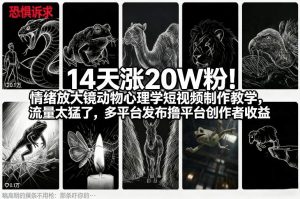 14天涨20W粉！情绪放大镜动物心理学短视频制作教学，流量太猛了，多平台发布撸平台创作者收益-金鼎聊项目