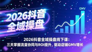 2026抖音全域操盘线下课:三天掌握流量协同与ROI提升,驱动店铺GMV增长-金鼎聊项目