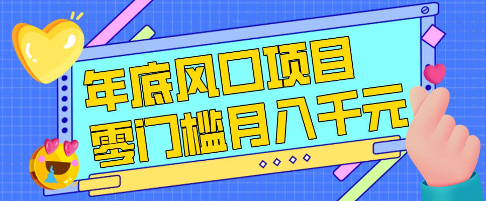 每年节假日年底风口项目，新人小白也能上手，零成本零门槛月入1w+(附渠道)【揭秘】-金鼎聊项目